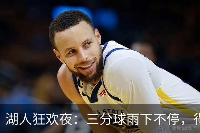 湖人狂欢夜：三分球雨下不停，得分如潮水涌来！