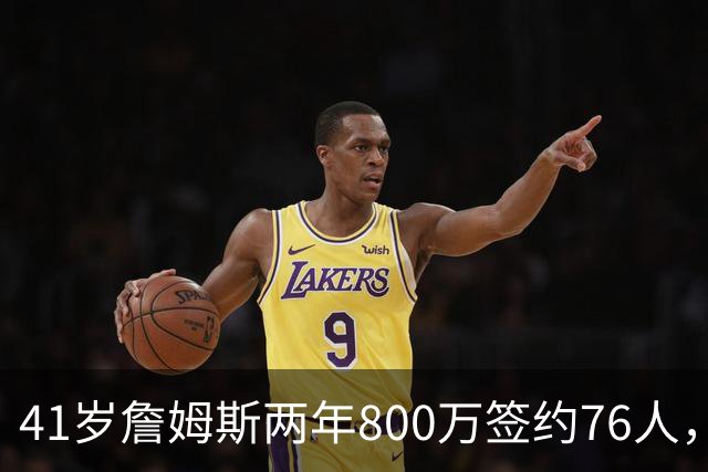 41岁詹姆斯两年800万签约76人，五星首发冲冠，健康成唯一变数